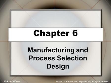 McGraw-Hill/Irwin © 2006 The McGraw-Hill Companies, Inc., All Rights Reserved. 1 Chapter 6 Manufacturing and Process Selection Design.