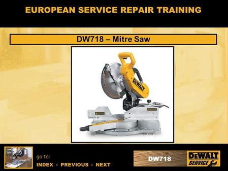 Go to: INDEX - PREVIOUS - NEXT DW718 EUROPEAN SERVICE REPAIR TRAINING DW718 – Mitre Saw.