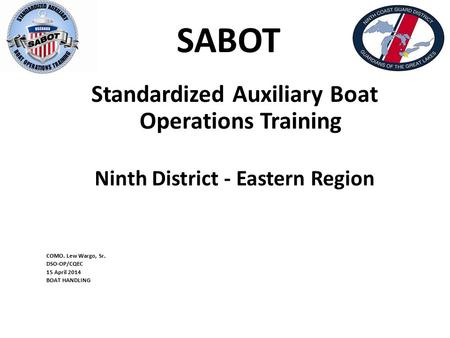 SABOT Standardized Auxiliary Boat Operations Training Ninth District - Eastern Region COMO. Lew Wargo, Sr. DSO-OP/CQEC 15 April 2014 BOAT HANDLING.