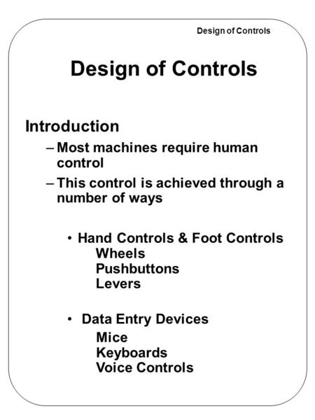 Design of Controls Wheels Pushbuttons Levers Mice Keyboards Voice Controls Introduction –Most machines require human control –This control is achieved.