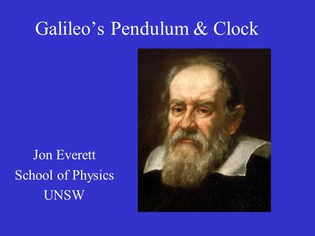 Galileo’s Pendulum & Clock Jon Everett School of Physics UNSW.