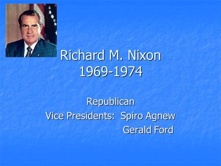 Richard M. Nixon 1969-1974 Republican Vice Presidents: Spiro Agnew Gerald Ford Gerald Ford.