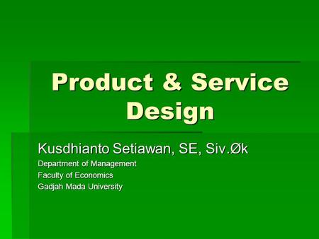 Product & Service Design Kusdhianto Setiawan, SE, Siv.Øk Department of Management Faculty of Economics Gadjah Mada University.