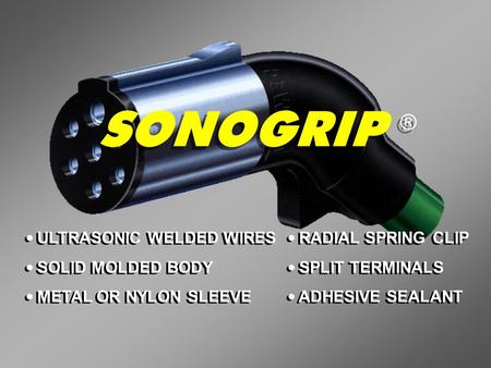 SONOGRIP ® ULTRASONIC WELDED WIRES SOLID MOLDED BODY METAL OR NYLON SLEEVE ULTRASONIC WELDED WIRES SOLID MOLDED BODY METAL OR NYLON SLEEVE RADIAL SPRING.