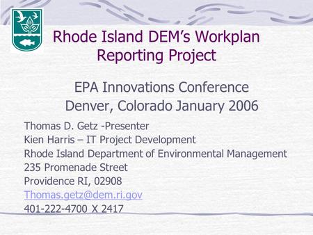 Rhode Island DEM’s Workplan Reporting Project EPA Innovations Conference Denver, Colorado January 2006 Thomas D. Getz -Presenter Kien Harris – IT Project.