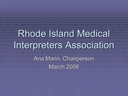 Rhode Island Medical Interpreters Association Ana Marin, Chairperson March 2008.