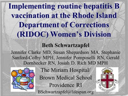 Implementing routine hepatitis B vaccination at the Rhode Island Department of Corrections (RIDOC) Women’s Division Beth Schwartzapfel Jennifer Clarke.