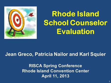 1 Rhode Island School Counselor Evaluation Jean Greco, Patricia Nailor and Karl Squier RISCA Spring Conference Rhode Island Convention Center April 11,
