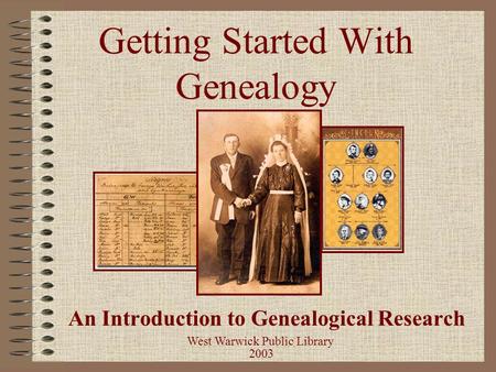 Getting Started With Genealogy An Introduction to Genealogical Research West Warwick Public Library 2003.