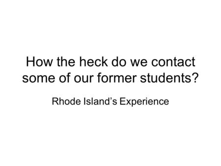 How the heck do we contact some of our former students? Rhode Island’s Experience.