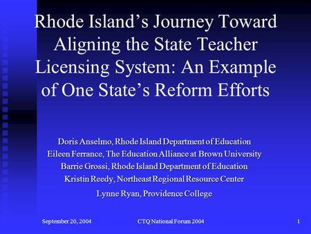 September 20, 2004CTQ National Forum 20041 Rhode Island’s Journey Toward Aligning the State Teacher Licensing System: An Example of One State’s Reform.