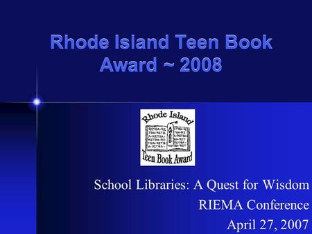 Rhode Island Teen Book Award ~ 2008 School Libraries: A Quest for Wisdom RIEMA Conference April 27, 2007.