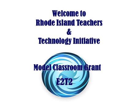 Welcome to Rhode Island Teachers & Technology Initiative E2T2 E2T2 Model Classroom Grant.