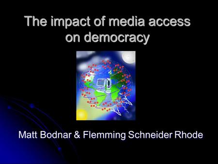 The impact of media access on democracy Matt Bodnar & Flemming Schneider Rhode.