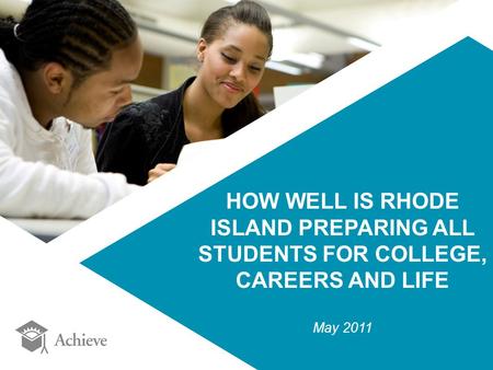HOW WELL IS RHODE ISLAND PREPARING ALL STUDENTS FOR COLLEGE, CAREERS AND LIFE May 2011.