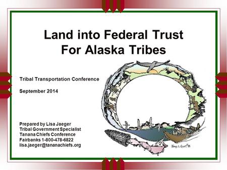 Land into Federal Trust For Alaska Tribes Tribal Transportation Conference September 2014 Prepared by Lisa Jaeger Tribal Government Specialist Tanana Chiefs.