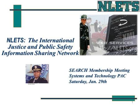 1 NLETS: The International Justice and Public Safety Information Sharing Network SEARCH Membership Meeting Systems and Technology PAC Saturday, Jan. 29th.