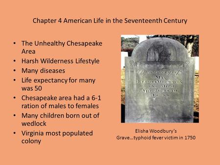 Chapter 4 American Life in the Seventeenth Century The Unhealthy Chesapeake Area Harsh Wilderness Lifestyle Many diseases Life expectancy for many was.