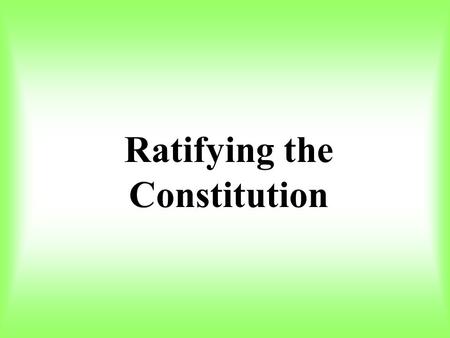 Ratifying the Constitution. In this section you will learn about the ratification of the Constitution, and how Americans across the nation debated whether.