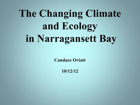 The Changing Climate and Ecology in Narragansett Bay Candace Oviatt 10/12/12.