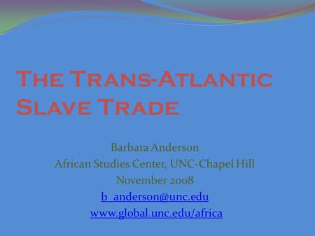 The Trans-Atlantic Slave Trade Barbara Anderson African Studies Center, UNC-Chapel Hill November 2008