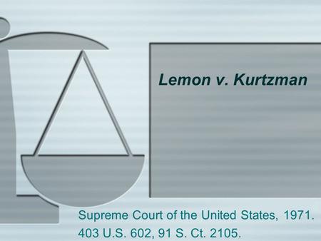 Lemon v. Kurtzman Supreme Court of the United States, 1971. 403 U.S. 602, 91 S. Ct. 2105.