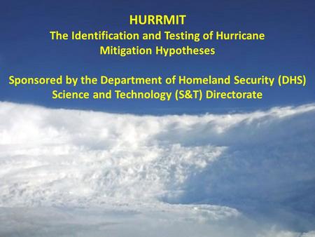 HURRMIT The Identification and Testing of Hurricane Mitigation Hypotheses Sponsored by the Department of Homeland Security (DHS) Science and Technology.