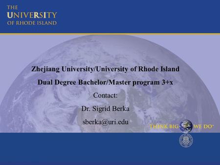 Zhejiang University/University of Rhode Island Dual Degree Bachelor/Master program 3+x Contact: Dr. Sigrid Berka