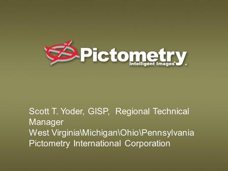 Scott T. Yoder, GISP, Regional Technical Manager West Virginia\Michigan\Ohio\Pennsylvania Pictometry International Corporation.