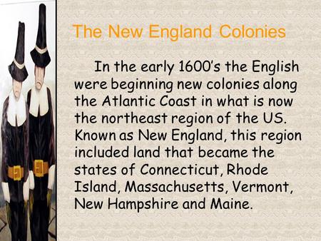 The New England Colonies In the early 1600’s the English were beginning new colonies along the Atlantic Coast in what is now the northeast region of the.