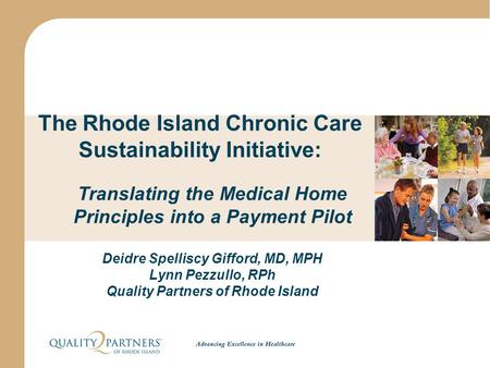 The Rhode Island Chronic Care Sustainability Initiative: Translating the Medical Home Principles into a Payment Pilot Deidre Spelliscy Gifford, MD, MPH.
