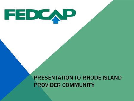 PRESENTATION TO RHODE ISLAND PROVIDER COMMUNITY. ABOUT FEDCAP 78 year old not, national not for profit agency with a history of finding jobs for people.