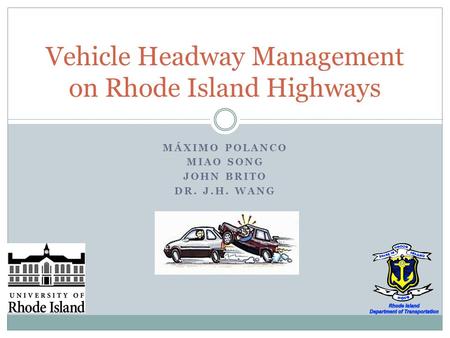 MÁXIMO POLANCO MIAO SONG JOHN BRITO DR. J.H. WANG Vehicle Headway Management on Rhode Island Highways.
