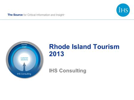 Rhode Island Tourism 2013 IHS Consulting. Copyright © 2014 IHS Inc. All Rights Reserved. Advancing Decisions that Advance the World We are more than 5,500.