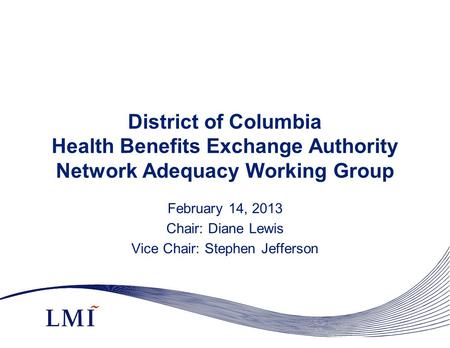District of Columbia Health Benefits Exchange Authority Network Adequacy Working Group February 14, 2013 Chair: Diane Lewis Vice Chair: Stephen Jefferson.