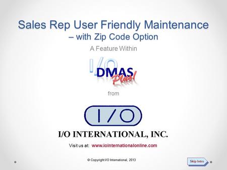  Copyright I/O International, 2013 Visit us at: www.iointernationalonline.com A Feature Within from Sales Rep User Friendly Maintenance – with Zip Code.
