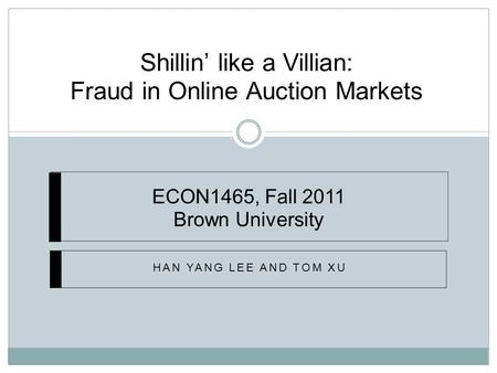 Shillin’ like a Villian: Fraud in Online Auction Markets HAN YANG LEE AND TOM XU ECON1465, Fall 2011 Brown University.