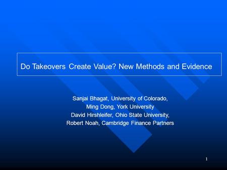 1 Do Takeovers Create Value? New Methods and Evidence Sanjai Bhagat, University of Colorado, Ming Dong, York University David Hirshleifer, Ohio State University,