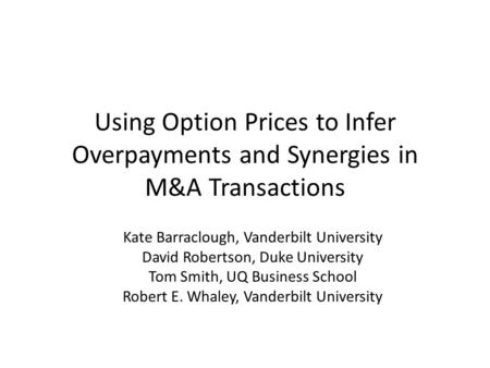 Using Option Prices to Infer Overpayments and Synergies in M&A Transactions Kate Barraclough, Vanderbilt University David Robertson, Duke University Tom.