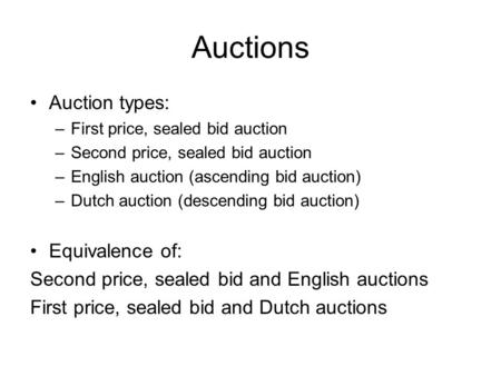 Auctions Auction types: –First price, sealed bid auction –Second price, sealed bid auction –English auction (ascending bid auction) –Dutch auction (descending.