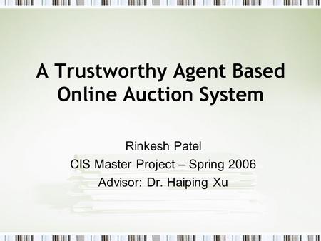 A Trustworthy Agent Based Online Auction System Rinkesh Patel CIS Master Project – Spring 2006 Advisor: Dr. Haiping Xu.