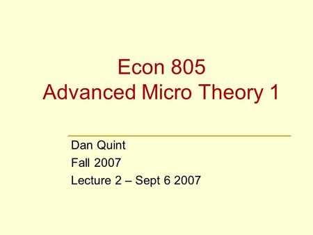 Econ 805 Advanced Micro Theory 1 Dan Quint Fall 2007 Lecture 2 – Sept 6 2007.