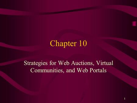 1 Chapter 10 Strategies for Web Auctions, Virtual Communities, and Web Portals.