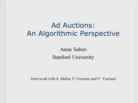 Ad Auctions: An Algorithmic Perspective Amin Saberi Stanford University Joint work with A. Mehta, U.Vazirani, and V. Vazirani.