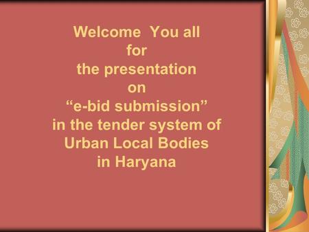 Welcome You all for the presentation on “e-bid submission” in the tender system of Urban Local Bodies in Haryana.