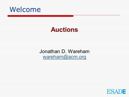 Welcome Auctions Jonathan D. Wareham wareham@acm.org.