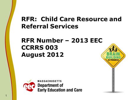 RFR: Child Care Resource and Referral Services RFR Number – 2013 EEC CCRRS 003 August 2012 1.