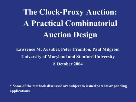 The Clock-Proxy Auction: A Practical Combinatorial Auction Design Lawrence M. Ausubel, Peter Cramton, Paul Milgrom University of Maryland and Stanford.