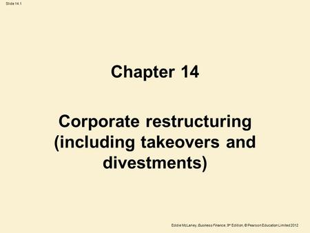 Eddie McLaney, Business Finance, 9 th Edition, © Pearson Education Limited 2012 Slide 14.1 Chapter 14 Corporate restructuring (including takeovers and.
