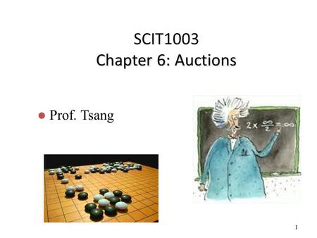 1 Chapter 6: Auctions SCIT1003 Chapter 6: Auctions Prof. Tsang.